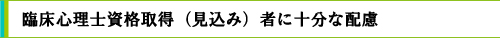臨床心理士資格取得（見込み）者に十分な配慮