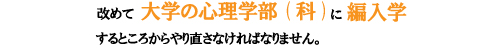 改めて大学の心理学部（科）に編入学するところからやり直さなければなりません